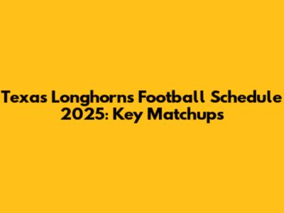 Texas Longhorns Football Schedule 2025: Key Matchups