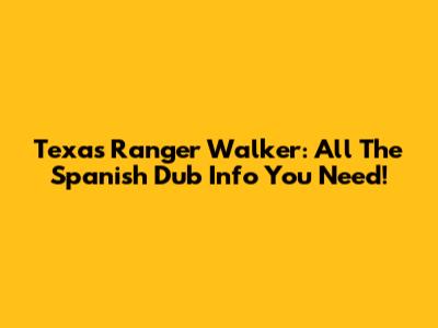 Texas Ranger Walker: All The Spanish Dub Info You Need!
