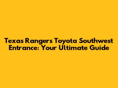 Texas Rangers' Toyota Southwest Entrance: Your Ultimate Guide