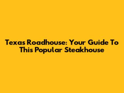 Texas Roadhouse: Your Guide To This Popular Steakhouse