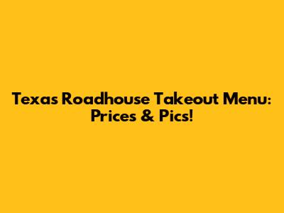 Texas Roadhouse Takeout Menu: Prices & Pics!