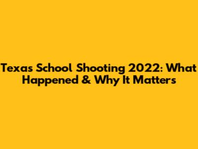 Texas School Shooting 2022: What Happened & Why It Matters