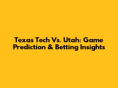 Texas Tech Vs. Utah: Game Prediction & Betting Insights