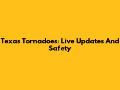 Texas Tornadoes: Live Updates And Safety