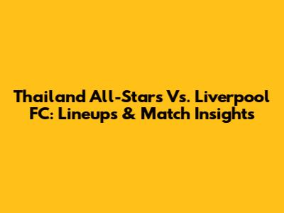 Thailand All-Stars Vs. Liverpool FC: Lineups & Match Insights