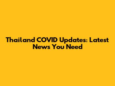 Thailand COVID Updates: Latest News You Need
