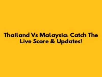 Thailand Vs Malaysia: Catch The Live Score & Updates!