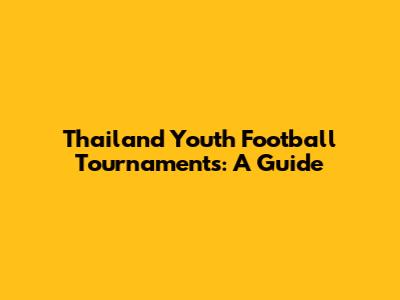 Thailand Youth Football Tournaments: A Guide