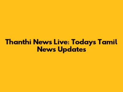 Thanthi News Live: Today's Tamil News Updates
