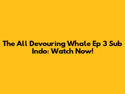 The All Devouring Whale Ep 3 Sub Indo: Watch Now!