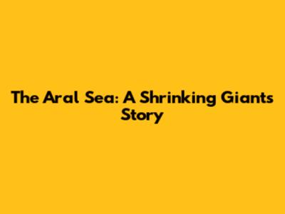 The Aral Sea: A Shrinking Giant's Story