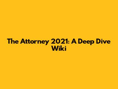 The Attorney 2021: A Deep Dive Wiki
