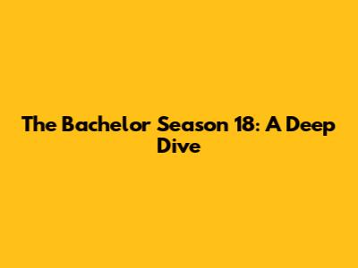 The Bachelor Season 18: A Deep Dive