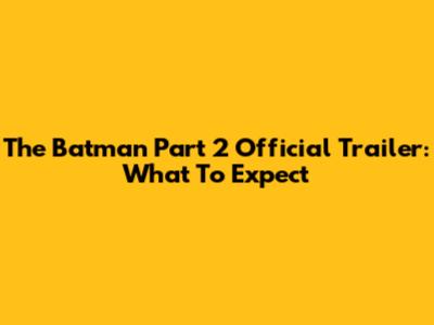The Batman Part 2 Official Trailer: What To Expect