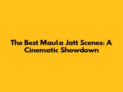The Best Maula Jatt Scenes: A Cinematic Showdown
