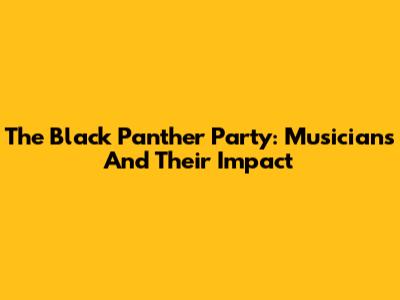 The Black Panther Party: Musicians And Their Impact