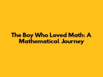 The Boy Who Loved Math: A Mathematical Journey