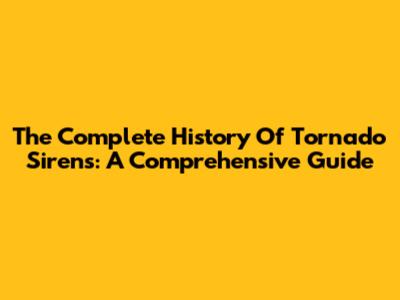 The Complete History Of Tornado Sirens: A Comprehensive Guide