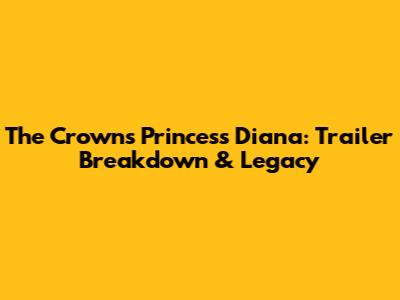 The Crown's Princess Diana: Trailer Breakdown & Legacy