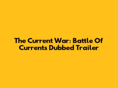 The Current War: Battle Of Currents Dubbed Trailer