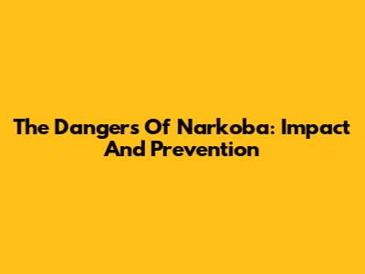 The Dangers Of Narkoba: Impact And Prevention