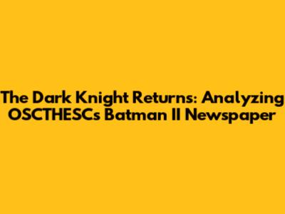 The Dark Knight Returns: Analyzing OSCTHESC's Batman II Newspaper