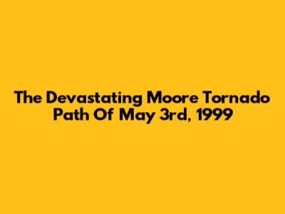 The Devastating Moore Tornado Path Of May 3rd, 1999