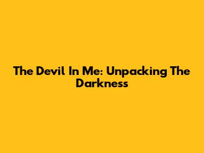 The Devil In Me: Unpacking The Darkness