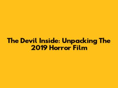 The Devil Inside: Unpacking The 2019 Horror Film