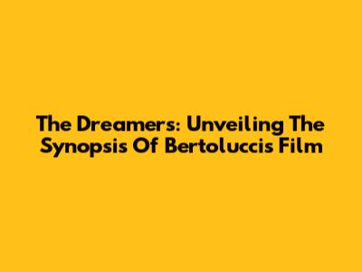 The Dreamers: Unveiling The Synopsis Of Bertolucci's Film