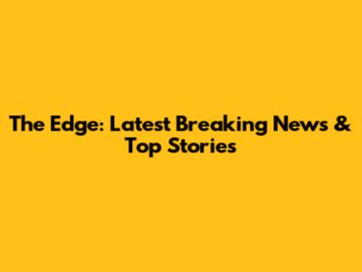 The Edge: Latest Breaking News & Top Stories