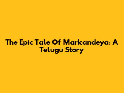 The Epic Tale Of Markandeya: A Telugu Story