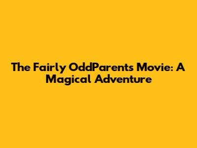 The Fairly OddParents Movie: A Magical Adventure