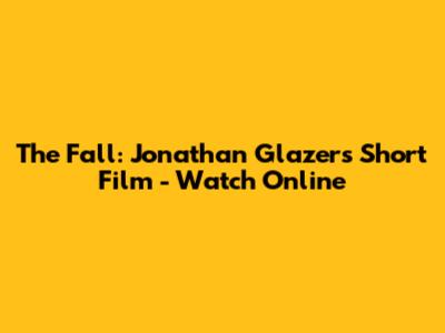 The Fall: Jonathan Glazer's Short Film - Watch Online