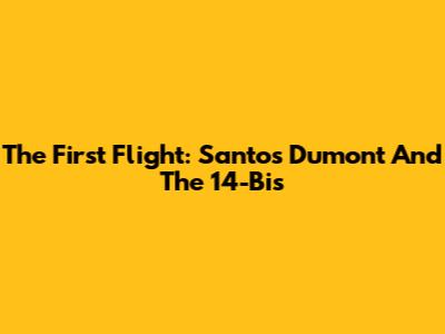 The First Flight: Santos Dumont And The 14-Bis