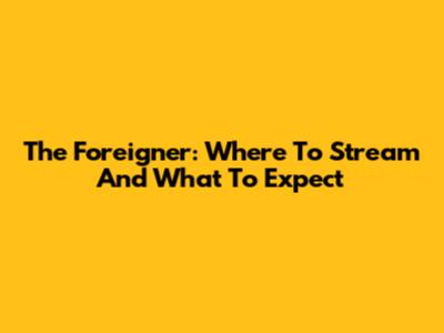 The Foreigner: Where To Stream And What To Expect