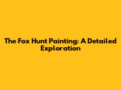 The Fox Hunt Painting: A Detailed Exploration