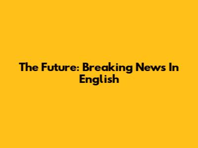 The Future: Breaking News In English