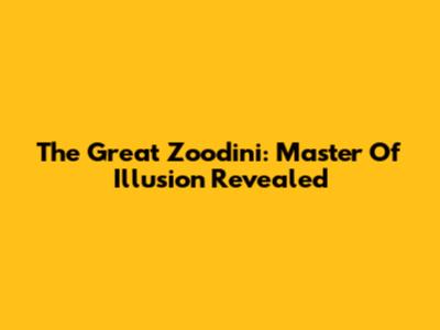 The Great Zoodini: Master Of Illusion Revealed