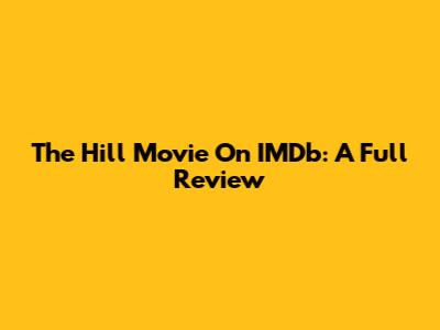 The Hill Movie On IMDb: A Full Review
