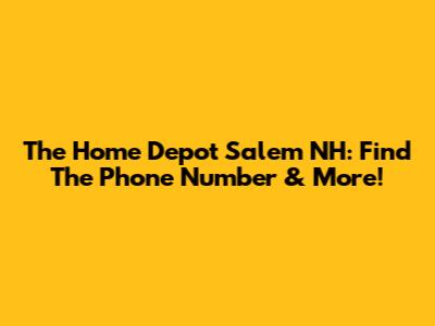 The Home Depot Salem NH: Find The Phone Number & More!