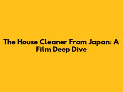 The House Cleaner From Japan: A Film Deep Dive