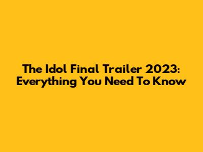 The Idol Final Trailer 2023: Everything You Need To Know