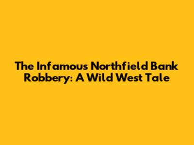 The Infamous Northfield Bank Robbery: A Wild West Tale