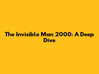 The Invisible Man 2000: A Deep Dive
