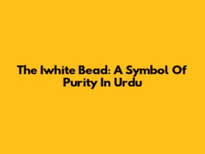 The Iwhite Bead: A Symbol Of Purity In Urdu