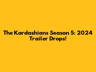 The Kardashians Season 5: 2024 Trailer Drops!