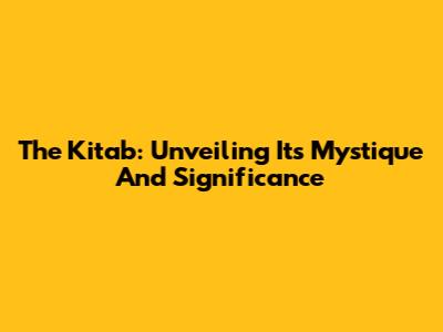 The Kitab: Unveiling Its Mystique And Significance