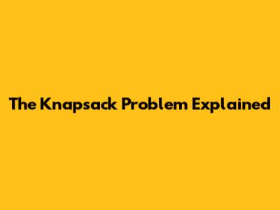 The Knapsack Problem Explained