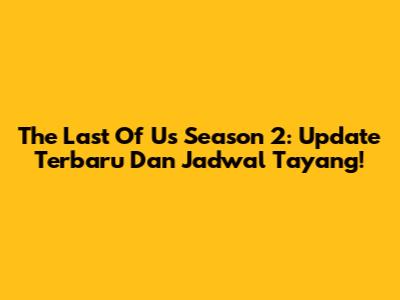 The Last Of Us Season 2: Update Terbaru Dan Jadwal Tayang!